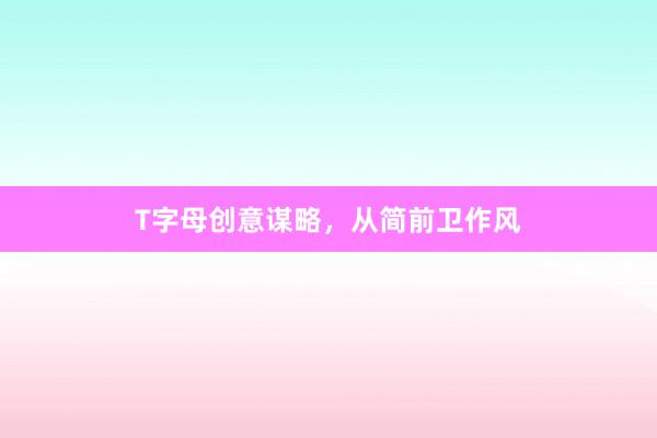 T字母创意谋略，从简前卫作风
