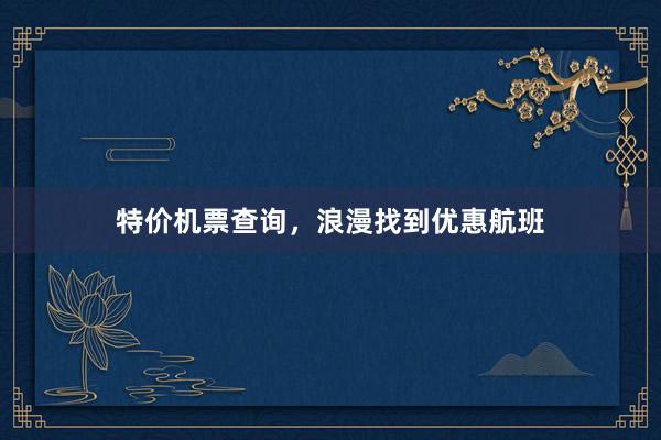 特价机票查询，浪漫找到优惠航班