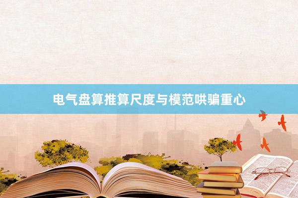 电气盘算推算尺度与模范哄骗重心