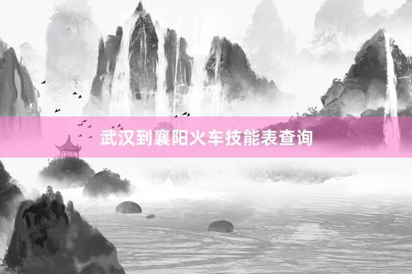 武汉到襄阳火车技能表查询