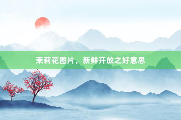 茉莉花图片，新鲜开放之好意思