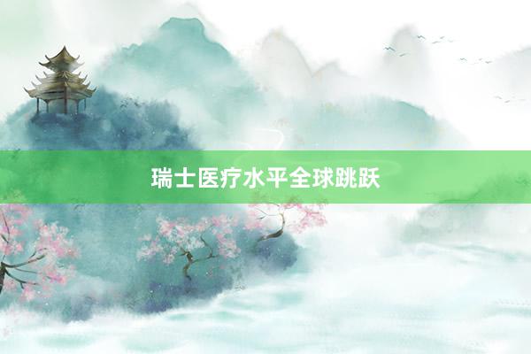 瑞士医疗水平全球跳跃